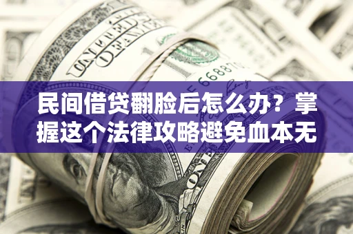 北京民间借贷翻脸后怎么办？掌握这个法律攻略避免血本无归