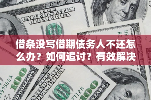 北京借条没写借期债务人不还怎么办？如何追讨？有效解决方案！