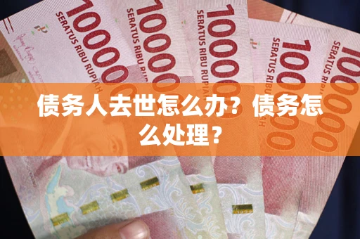 北京债务人去世怎么办？债务怎么处理？