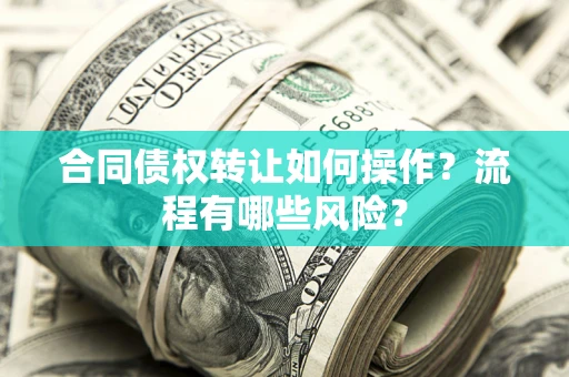 北京合同债权转让如何操作？流程有哪些风险？
