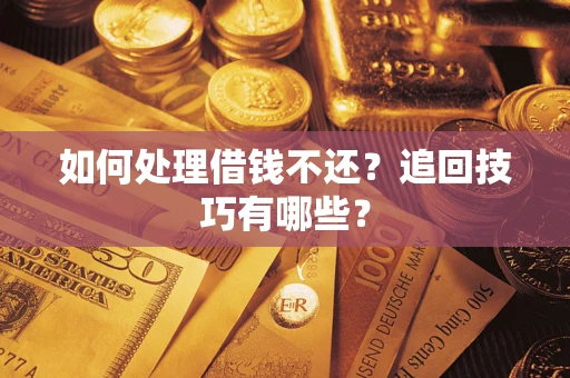 北京如何处理借钱不还？追回技巧有哪些？