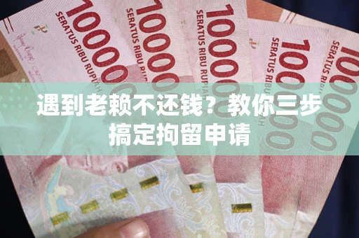 北京遇到老赖不还钱？教你三步搞定拘留申请