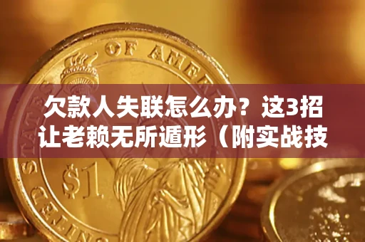 北京欠款人失联怎么办？这3招让老赖无所遁形（附实战技巧）