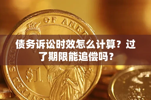 北京债务诉讼时效怎么计算？过了期限能追偿吗？
