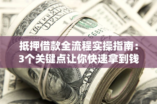 北京抵押借款全流程实操指南：3个关键点让你快速拿到钱