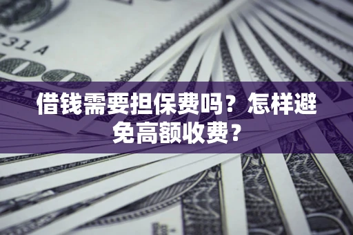 北京借钱需要担保费吗？怎样避免高额收费？