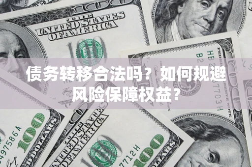 北京债务转移合法吗？如何规避风险保障权益？