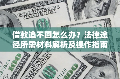 北京借款追不回怎么办?法律途径所需材料解析及操作指南 北京借款追不回怎么办?法律途径所需材料解析及操作指南