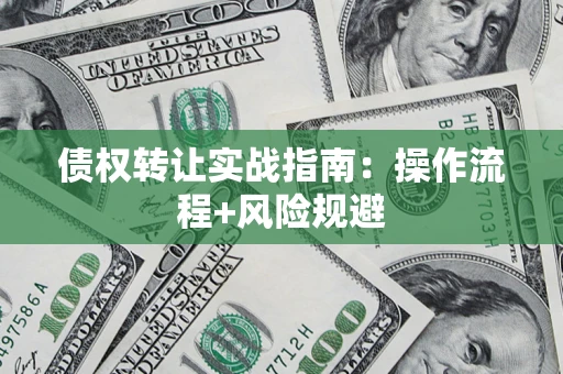 北京债权转让实战指南：操作流程+风险规避