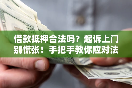 北京借款抵押合法吗？起诉上门别慌张！手把手教你应对法律程序
