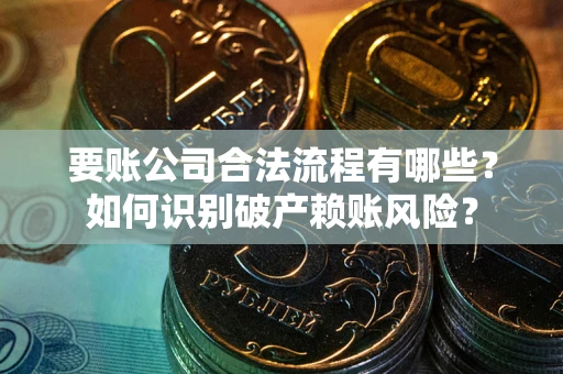 北京要账公司合法流程有哪些？如何识别破产赖账风险？