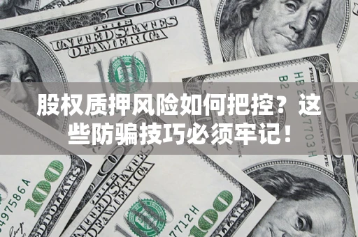 北京股权质押风险如何把控？这些防骗技巧必须牢记！