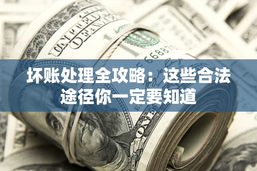 北京坏账处理全攻略：这些合法途径你一定要知道