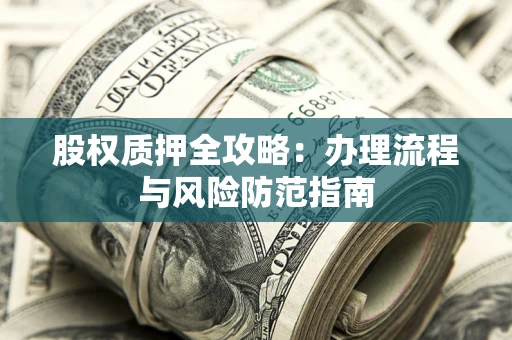 北京股权质押全攻略：办理流程与风险防范指南