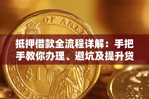 北京抵押借款全流程详解：手把手教你办理、避坑及提升贷款额度