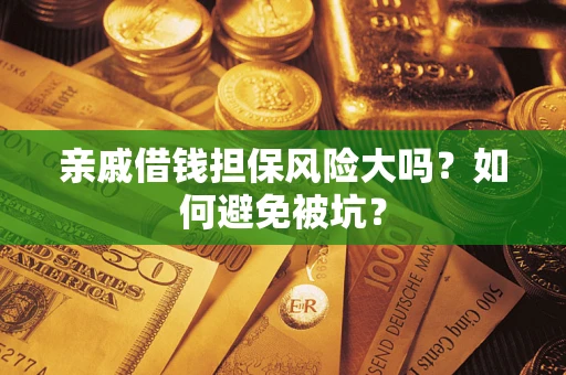 北京亲戚借钱担保风险大吗？如何避免被坑？
