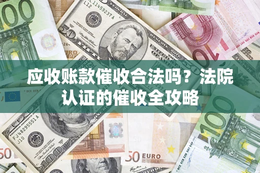 北京应收账款催收合法吗？法院认证的催收全攻略