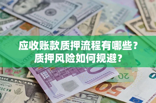 北京应收账款质押流程有哪些？质押风险如何规避？