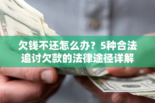 北京欠钱不还怎么办？5种合法追讨欠款的法律途径详解