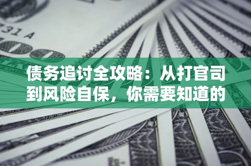 北京债务追讨全攻略：从打官司到风险自保，你需要知道的法律智慧