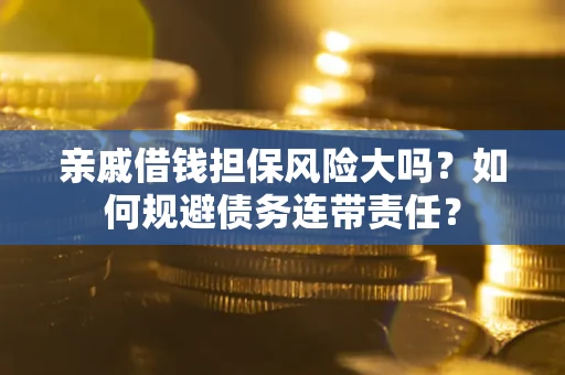 北京亲戚借钱担保风险大吗？如何规避债务连带责任？