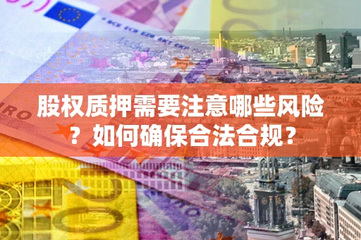 北京股权质押需要注意哪些风险？如何确保合法合规？