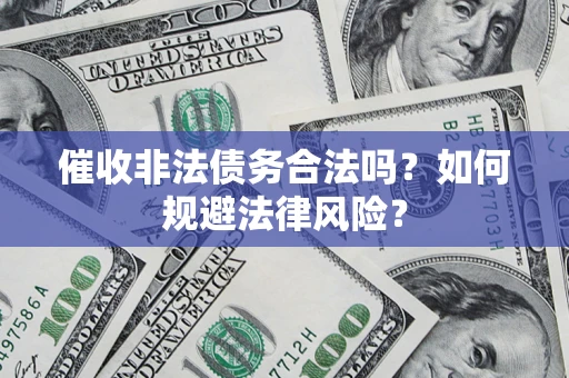 北京催收非法债务合法吗？如何规避法律风险？