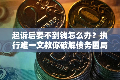 北京起诉后要不到钱怎么办？执行难一文教你破解债务困局