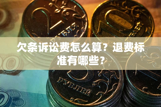 北京欠条诉讼费怎么算？退费标准有哪些？