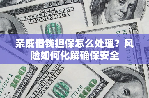 北京亲戚借钱担保怎么处理？风险如何化解确保安全