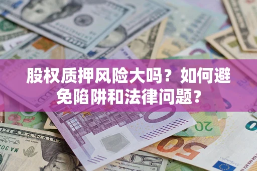 北京股权质押风险大吗？如何避免陷阱和法律问题？