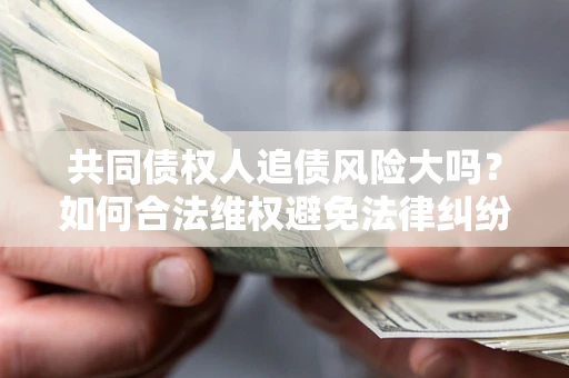 北京共同债权人追债风险大吗？如何合法维权避免法律纠纷？