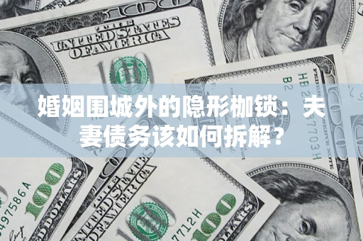 北京婚姻围城外的隐形枷锁：夫妻债务该如何拆解？