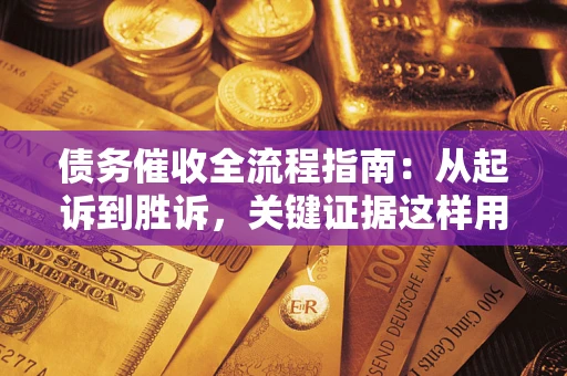 北京债务催收全流程指南：从起诉到胜诉，关键证据这样用
