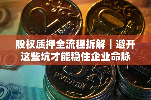 北京股权质押全流程拆解｜避开这些坑才能稳住企业命脉