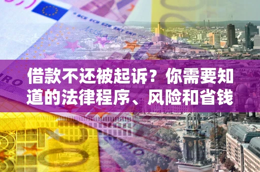 北京借款不还被起诉？你需要知道的法律程序、风险和省钱技巧