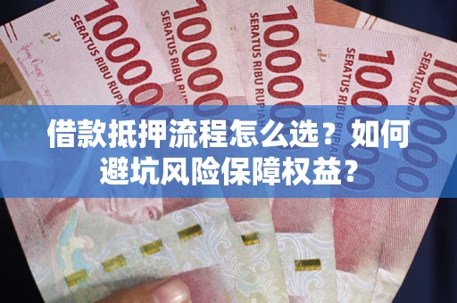 北京借款抵押流程怎么选？如何避坑风险保障权益？