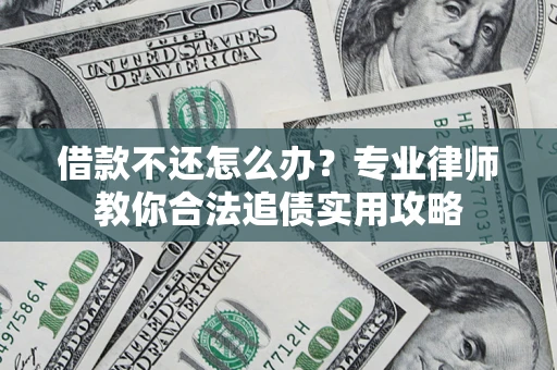 北京借款不还怎么办？专业律师教你合法追债实用攻略