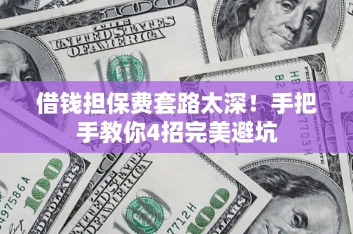 北京借钱担保费套路太深！手把手教你4招完美避坑