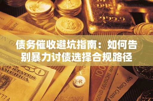 北京债务催收避坑指南：如何告别暴力讨债选择合规路径