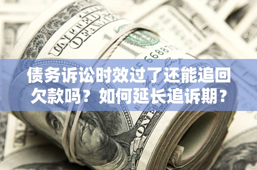 北京债务诉讼时效过了还能追回欠款吗？如何延长追诉期？