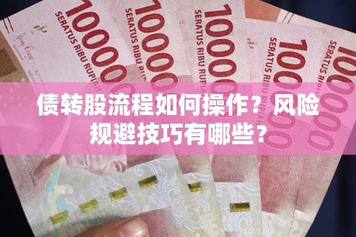 北京债转股流程如何操作？风险规避技巧有哪些？