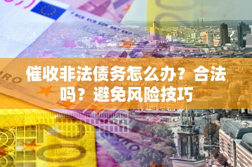 北京催收非法债务怎么办？合法吗？避免风险技巧