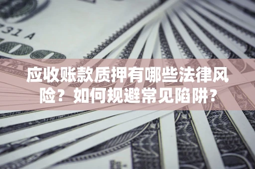 北京应收账款质押有哪些法律风险？如何规避常见陷阱？