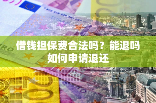 北京借钱担保费合法吗？能退吗如何申请退还