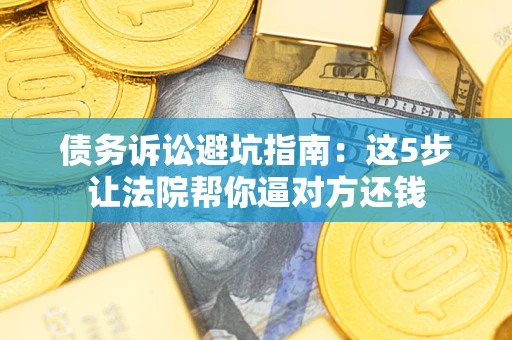 北京债务诉讼避坑指南：这5步让法院帮你逼对方还钱