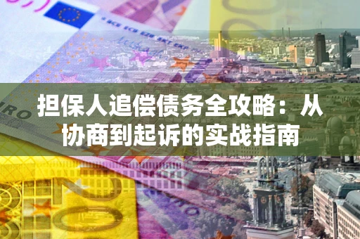 北京担保人追偿债务全攻略:从协商到起诉的实战指南 北京担保人追偿债务全攻略:从协商到起诉的实战指南