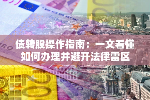 北京债转股操作指南：一文看懂如何办理并避开法律雷区