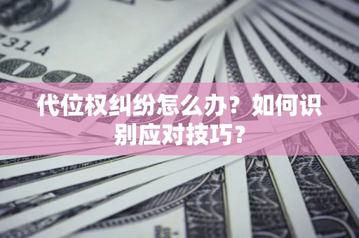 北京代位权纠纷怎么办？如何识别应对技巧？