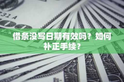 北京借条没写日期有效吗？如何补正手续？